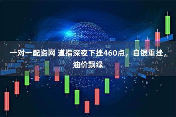 一对一配资网 道指深夜下挫460点，白银重挫，油价飘绿