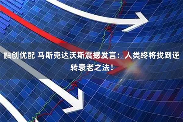 融创优配 马斯克达沃斯震撼发言：人类终将找到逆转衰老之法！