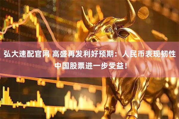 弘大速配官网 高盛再发利好预期：人民币表现韧性 中国股票进一步受益！