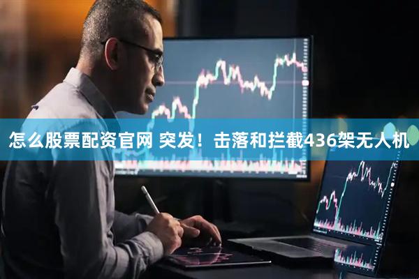 怎么股票配资官网 突发！击落和拦截436架无人机