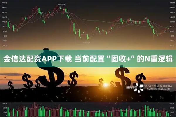 金信达配资APP下载 当前配置“固收+”的N重逻辑
