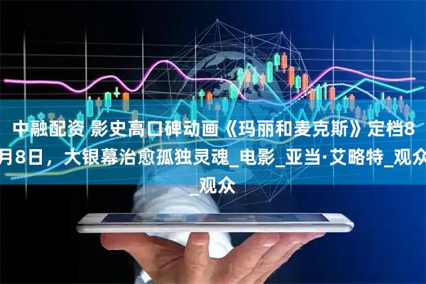 中融配资 影史高口碑动画《玛丽和麦克斯》定档8月8日，大银幕治愈孤独灵魂_电影_亚当·艾略特_观众