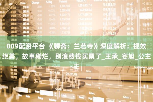 009配资平台 《聊斋：兰若寺》深度解析：视效绝美，故事稀烂，别浪费钱买票了_王承_窦旭_公主