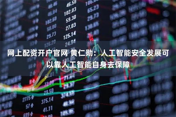 网上配资开户官网 黄仁勋：人工智能安全发展可以靠人工智能自身去保障