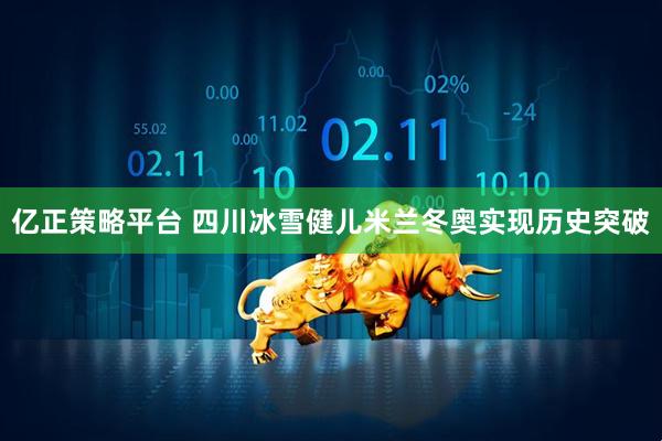 亿正策略平台 四川冰雪健儿米兰冬奥实现历史突破