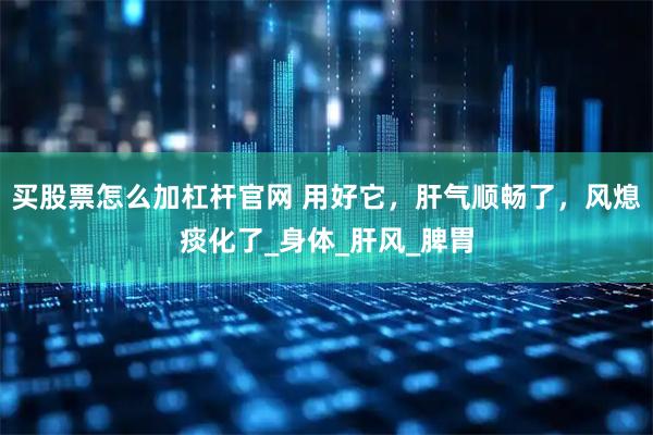 买股票怎么加杠杆官网 用好它，肝气顺畅了，风熄痰化了_身体_肝风_脾胃