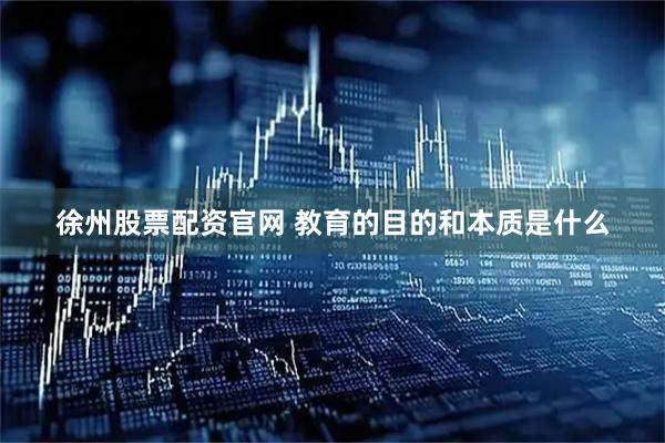 徐州股票配资官网 教育的目的和本质是什么