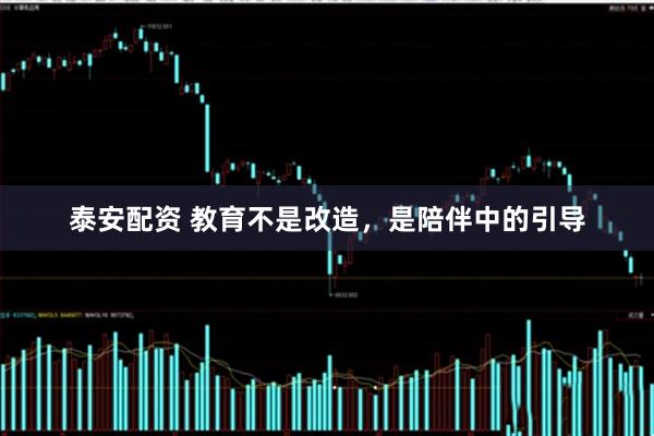 泰安配资 教育不是改造，是陪伴中的引导