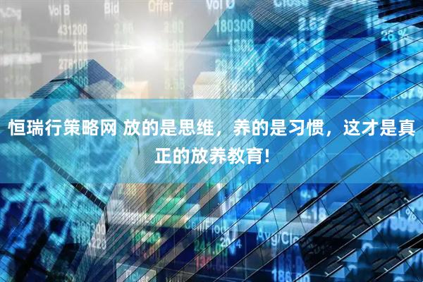 恒瑞行策略网 放的是思维，养的是习惯，这才是真正的放养教育!