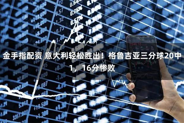 金手指配资 意大利轻松胜出！格鲁吉亚三分球20中1，16分惨败