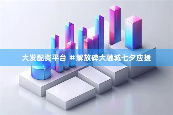 大发配资平台 ＃解放碑大融城七夕应援