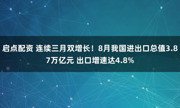 启点配资 连续三月双增长！8月我国进出口总值3.87万亿元 出口增速达4.8%